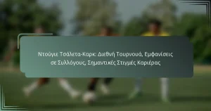 Ντούγιε Τσάλετα-Καρκ: Διεθνή Τουρνουά, Εμφανίσεις σε Συλλόγους, Σημαντικές Στιγμές Καριέρας