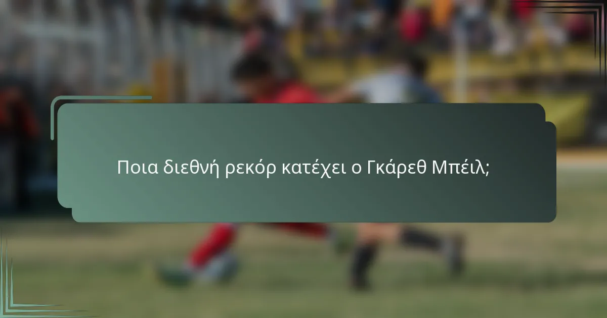 Ποια διεθνή ρεκόρ κατέχει ο Γκάρεθ Μπέιλ;