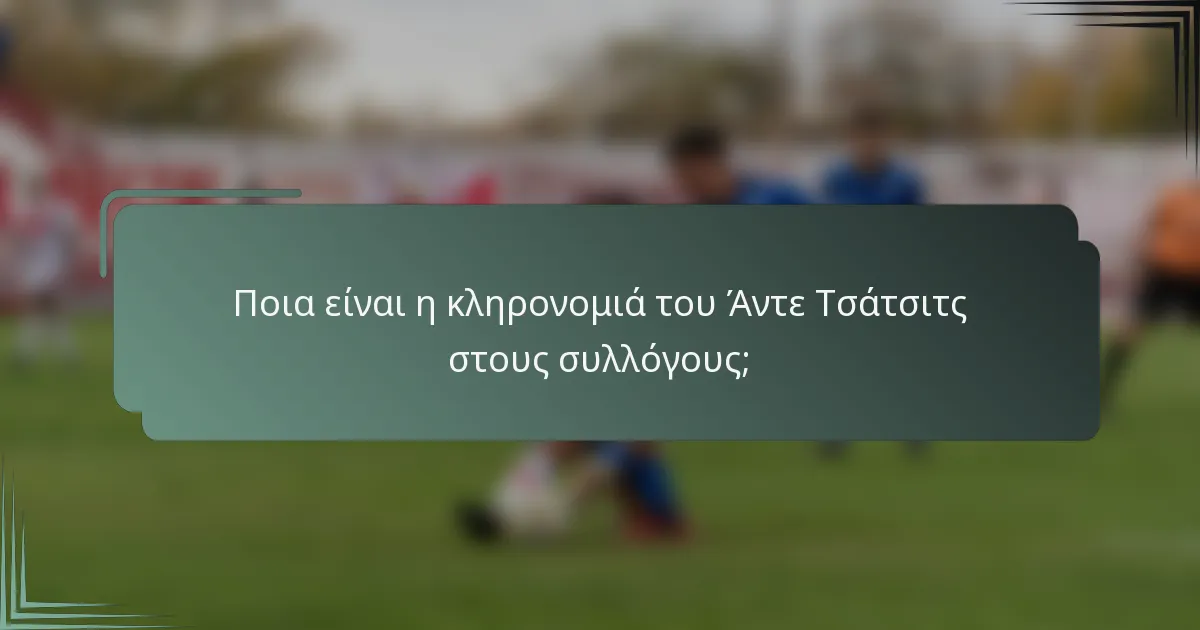 Ποια είναι η κληρονομιά του Άντε Τσάτσιτς στους συλλόγους;