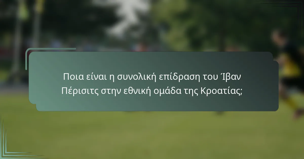 Ποια είναι η συνολική επίδραση του Ίβαν Πέρισιτς στην εθνική ομάδα της Κροατίας;