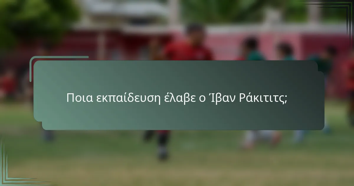 Ποια εκπαίδευση έλαβε ο Ίβαν Ράκιτιτς;