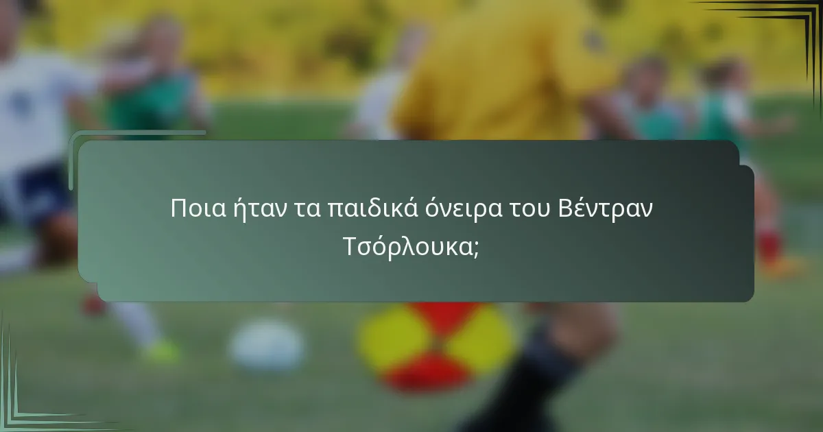 Ποια ήταν τα παιδικά όνειρα του Βέντραν Τσόρλουκα;