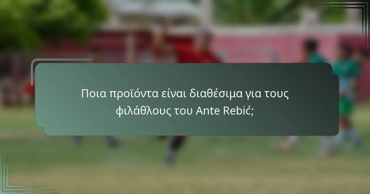 Ποια προϊόντα είναι διαθέσιμα για τους φιλάθλους του Ante Rebić;