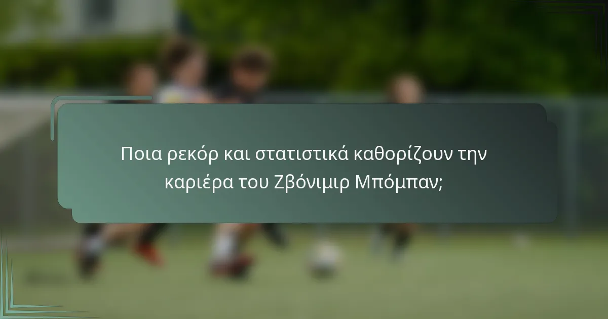 Ποια ρεκόρ και στατιστικά καθορίζουν την καριέρα του Ζβόνιμιρ Μπόμπαν;