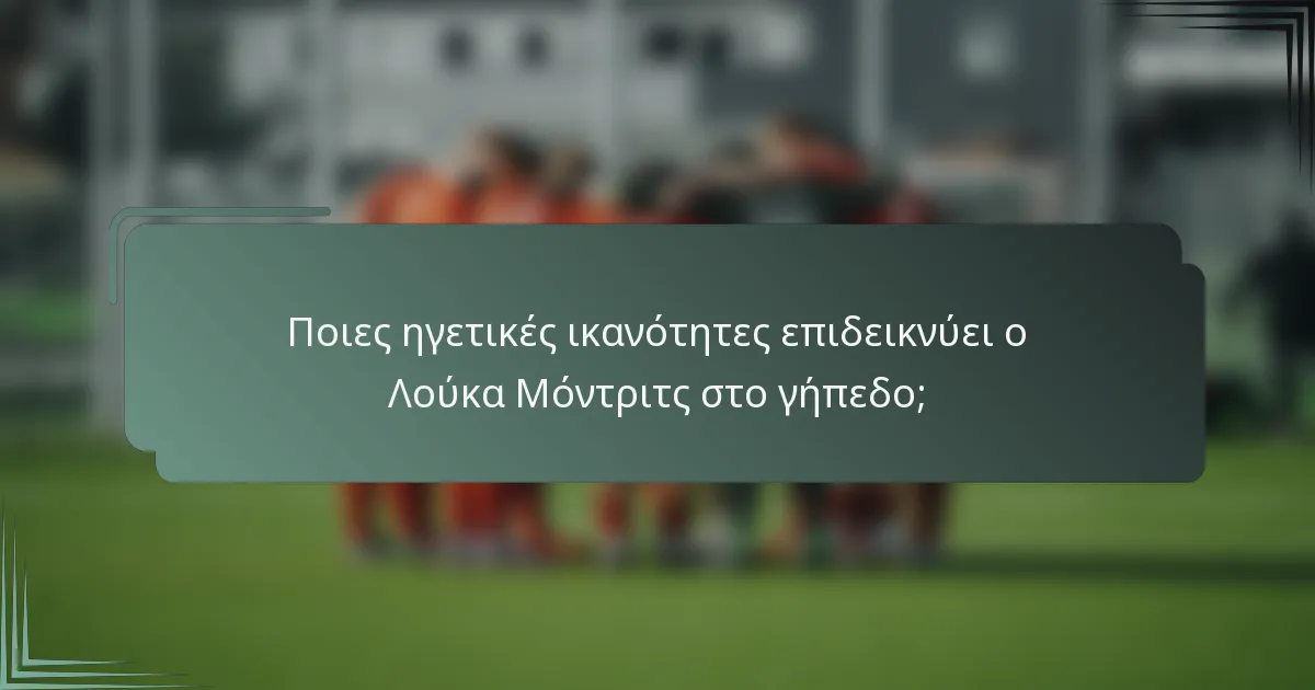 Ποιες ηγετικές ικανότητες επιδεικνύει ο Λούκα Μόντριτς στο γήπεδο;