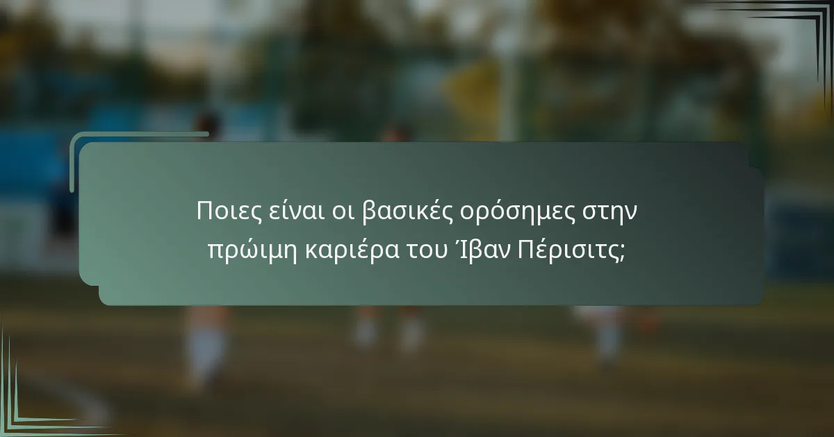 Ποιες είναι οι βασικές ορόσημες στην πρώιμη καριέρα του Ίβαν Πέρισιτς;
