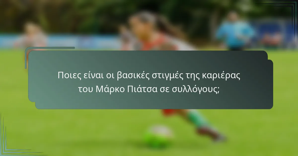 Ποιες είναι οι βασικές στιγμές της καριέρας του Μάρκο Πιάτσα σε συλλόγους;