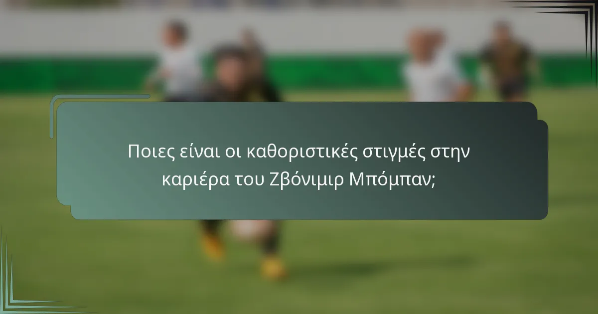 Ποιες είναι οι καθοριστικές στιγμές στην καριέρα του Ζβόνιμιρ Μπόμπαν;