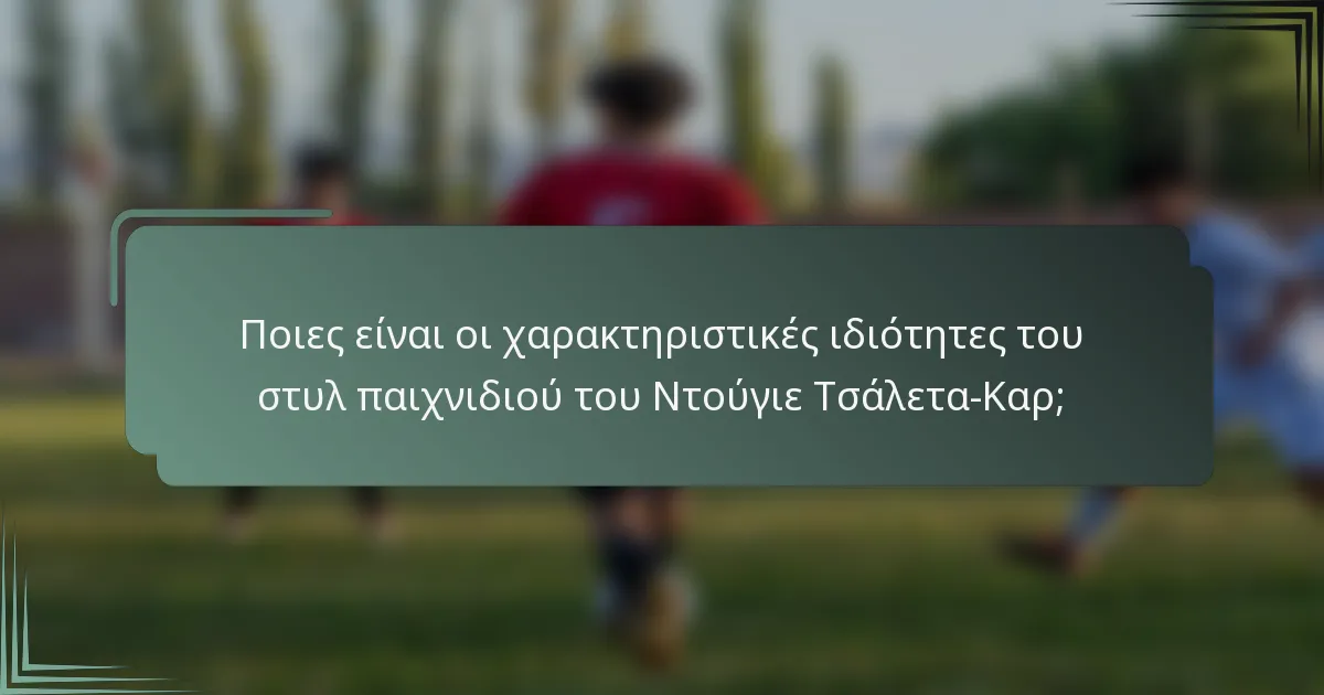 Ποιες είναι οι χαρακτηριστικές ιδιότητες του στυλ παιχνιδιού του Ντούγιε Τσάλετα-Καρ;