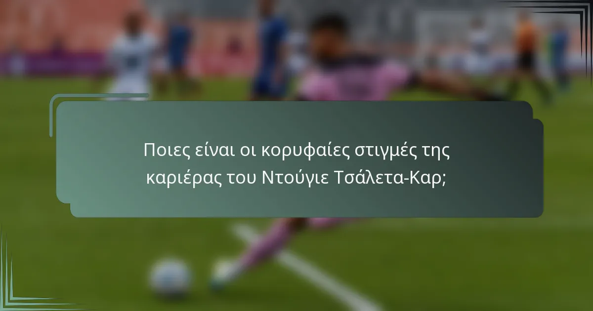 Ποιες είναι οι κορυφαίες στιγμές της καριέρας του Ντούγιε Τσάλετα-Καρ;