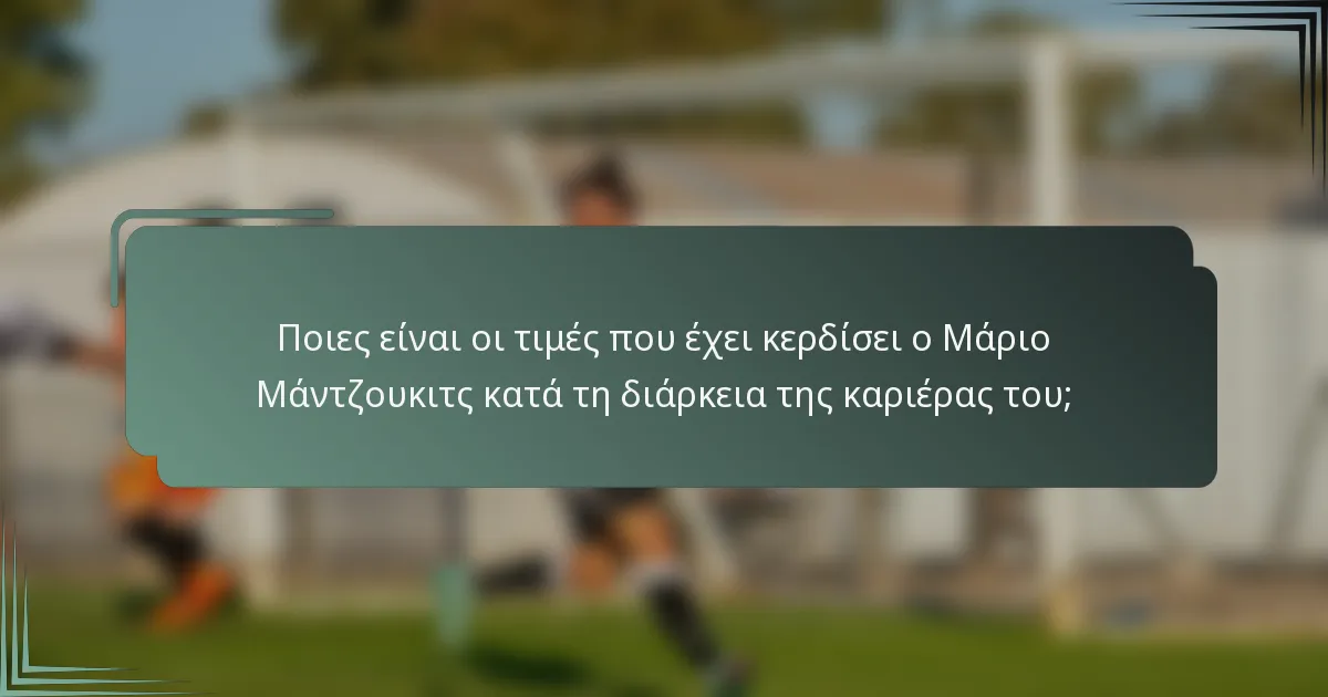 Ποιες είναι οι τιμές που έχει κερδίσει ο Μάριο Μάντζουκιτς κατά τη διάρκεια της καριέρας του;