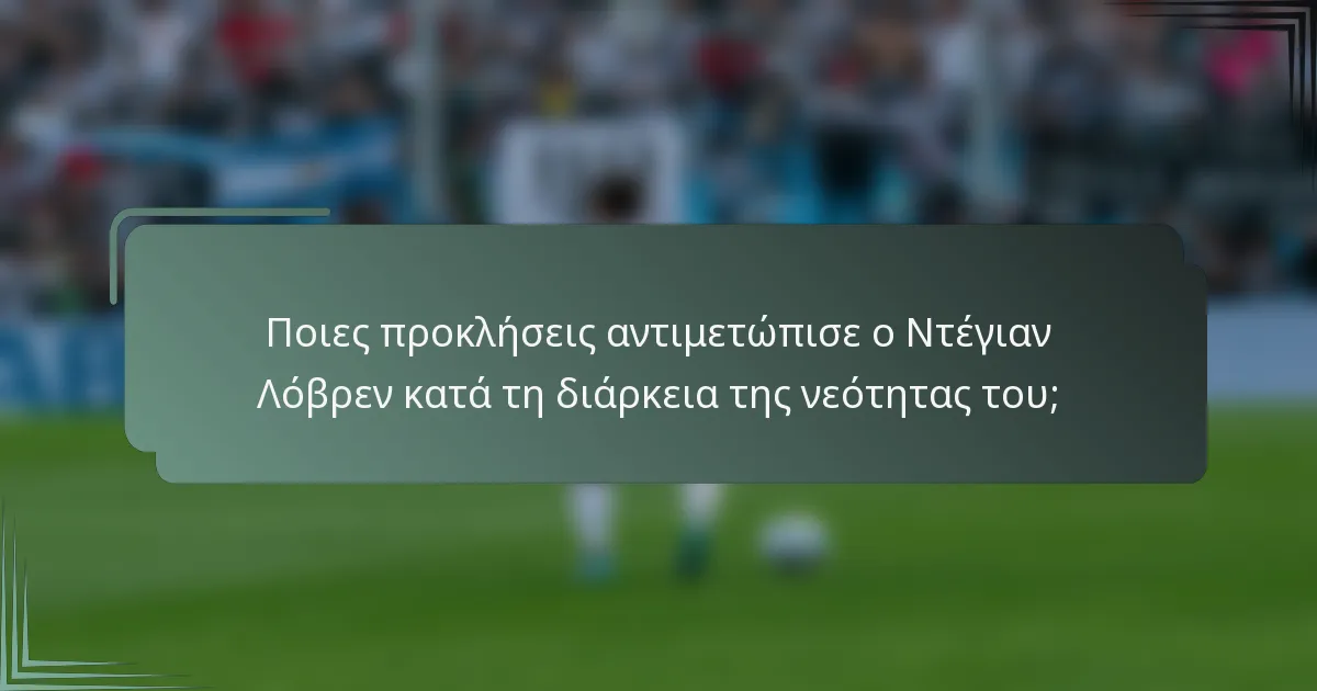 Ποιες προκλήσεις αντιμετώπισε ο Ντέγιαν Λόβρεν κατά τη διάρκεια της νεότητας του;