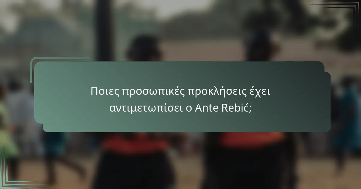 Ποιες προσωπικές προκλήσεις έχει αντιμετωπίσει ο Ante Rebić;