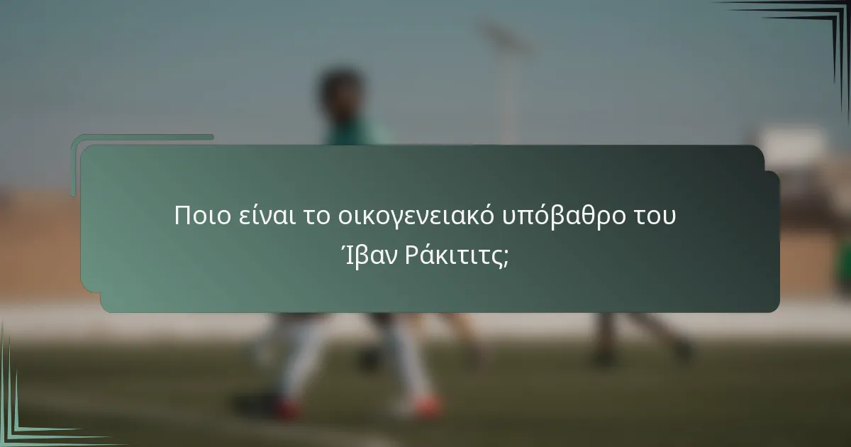 Ποιο είναι το οικογενειακό υπόβαθρο του Ίβαν Ράκιτιτς;