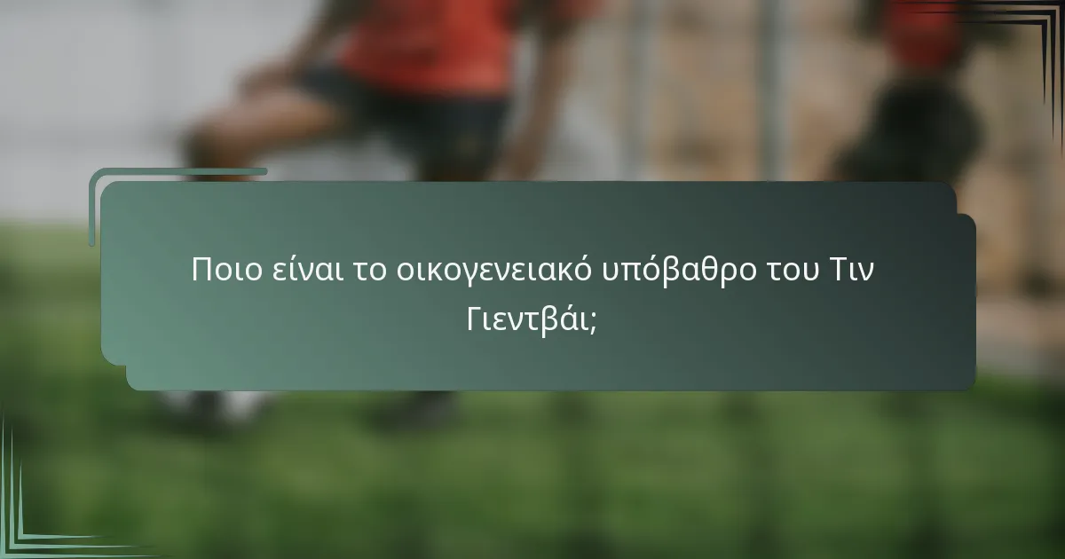 Ποιο είναι το οικογενειακό υπόβαθρο του Τιν Γιεντβάι;
