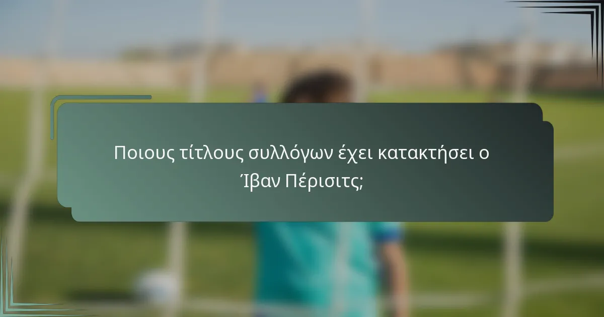 Ποιους τίτλους συλλόγων έχει κατακτήσει ο Ίβαν Πέρισιτς;