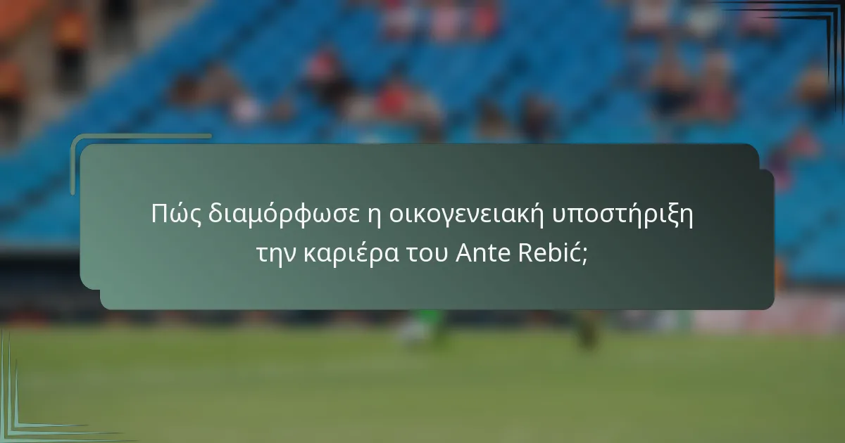 Πώς διαμόρφωσε η οικογενειακή υποστήριξη την καριέρα του Ante Rebić;