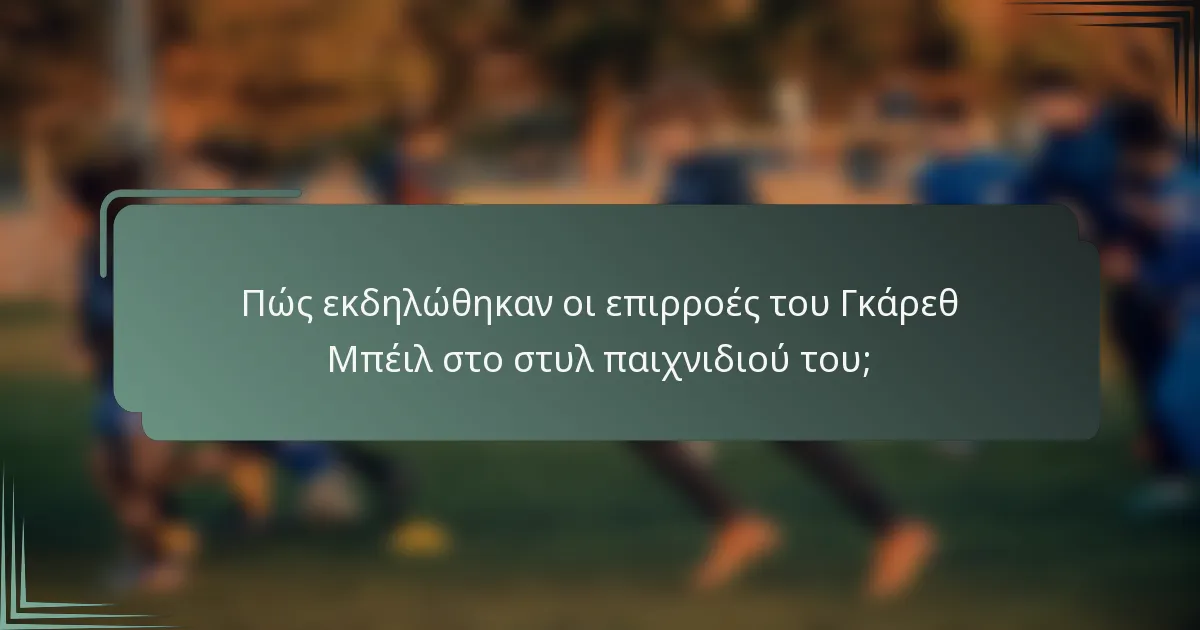 Πώς εκδηλώθηκαν οι επιρροές του Γκάρεθ Μπέιλ στο στυλ παιχνιδιού του;