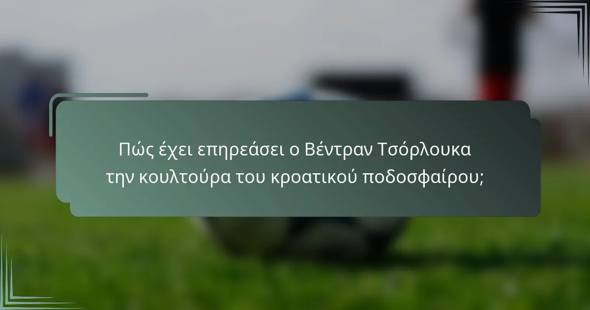 Πώς έχει επηρεάσει ο Βέντραν Τσόρλουκα την κουλτούρα του κροατικού ποδοσφαίρου;