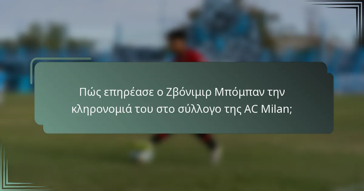 Πώς επηρέασε ο Ζβόνιμιρ Μπόμπαν την κληρονομιά του στο σύλλογο της AC Milan;