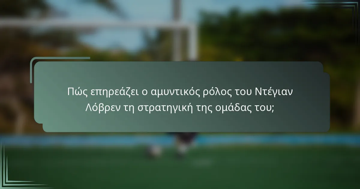 Πώς επηρεάζει ο αμυντικός ρόλος του Ντέγιαν Λόβρεν τη στρατηγική της ομάδας του;