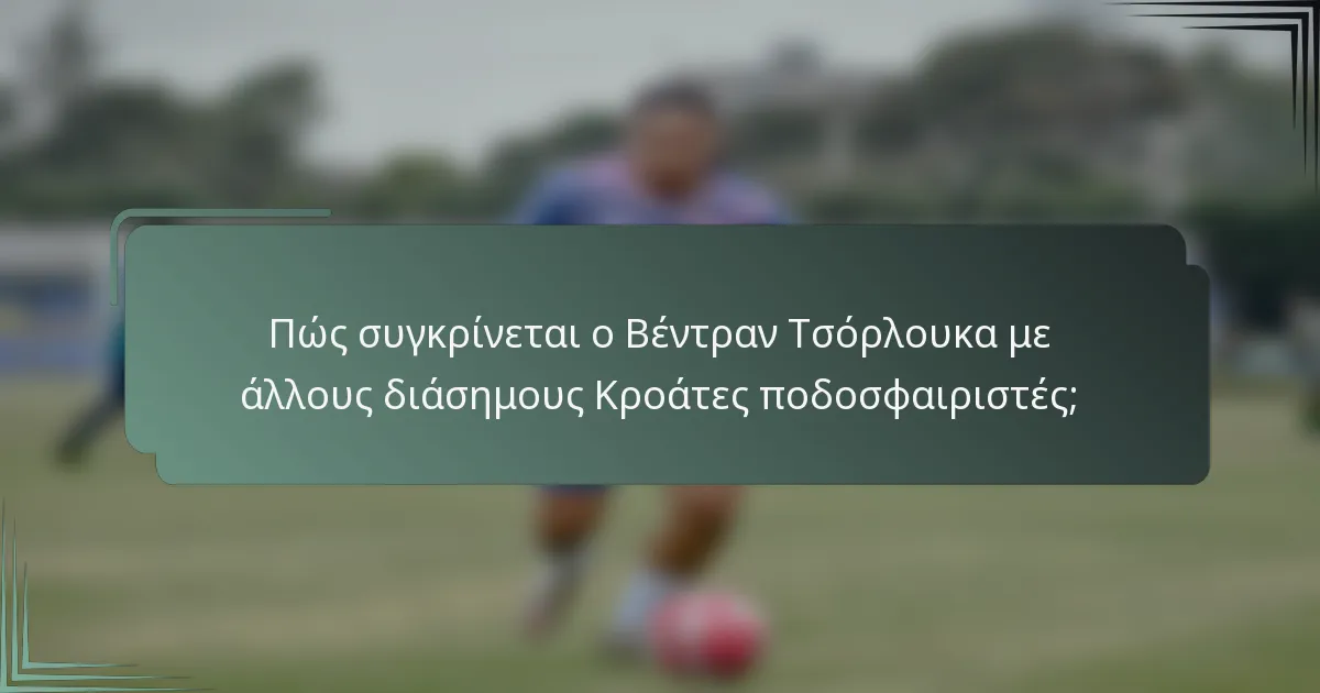 Πώς συγκρίνεται ο Βέντραν Τσόρλουκα με άλλους διάσημους Κροάτες ποδοσφαιριστές;