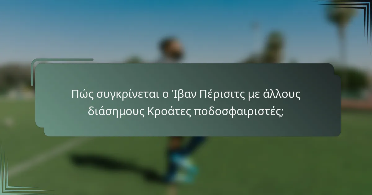 Πώς συγκρίνεται ο Ίβαν Πέρισιτς με άλλους διάσημους Κροάτες ποδοσφαιριστές;
