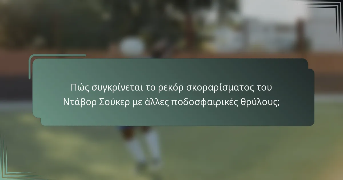 Πώς συγκρίνεται το ρεκόρ σκοραρίσματος του Ντάβορ Σούκερ με άλλες ποδοσφαιρικές θρύλους;
