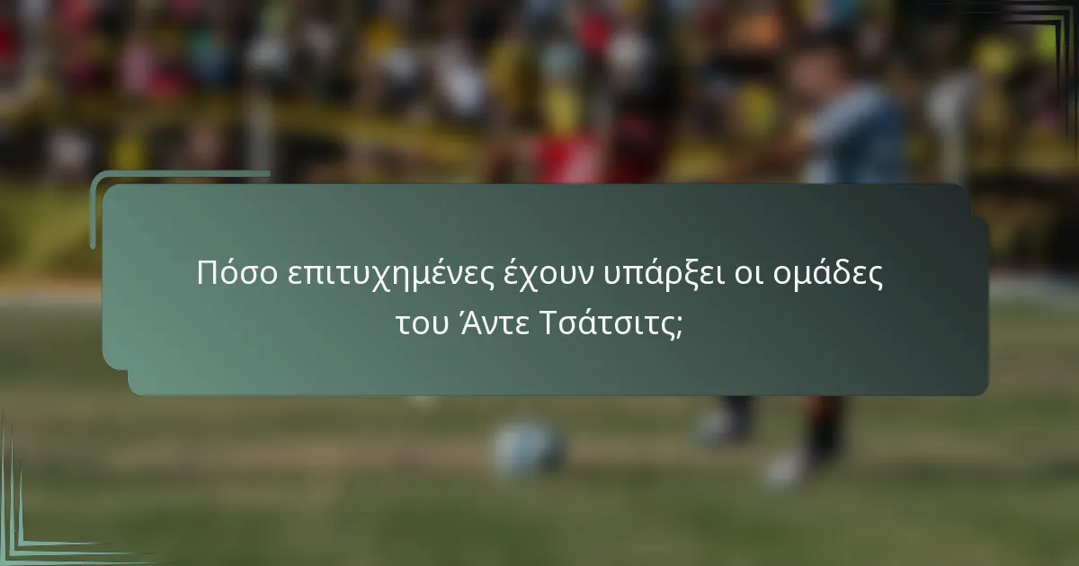 Πόσο επιτυχημένες έχουν υπάρξει οι ομάδες του Άντε Τσάτσιτς;